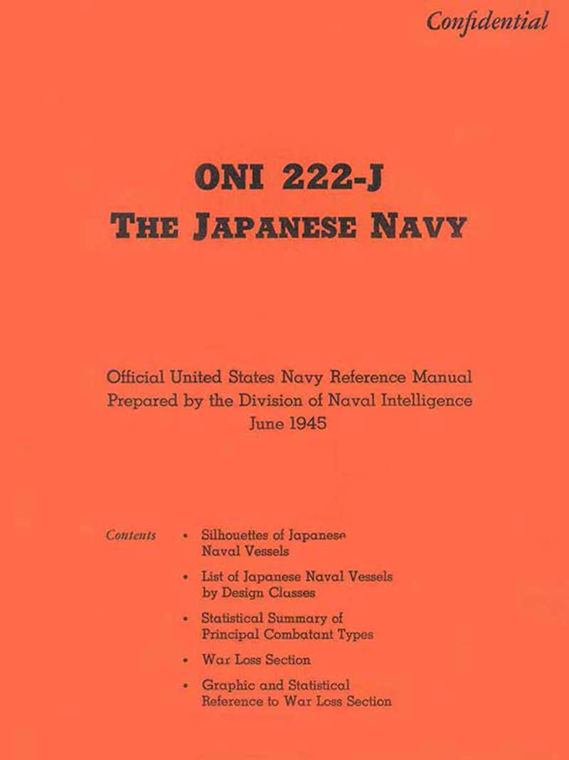 The Japanese NavyONI 222-JOfficial United States Navy Reference ManualPrepared by the Division of Naval IntelligenceJune 1945Silhouettes of Japanse Naval VesselsList of Japanese Naval Vessels by Design ClassesStatistical Summary of Principal Combatant TypesWar Loss SectionGraphic and Statistical Reference to War Loss Section